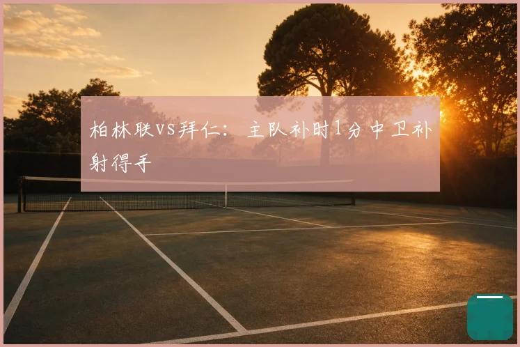 柏林联vs拜仁：主队补时1分中卫补射得手