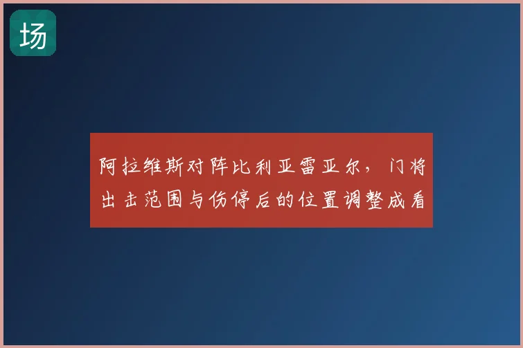 阿拉维斯对阵比利亚雷亚尔，门将出击范围与伤停后的位置调整成看点