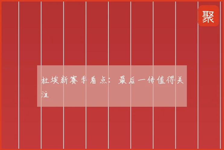 杜埃新赛季看点：最后一传值得关注