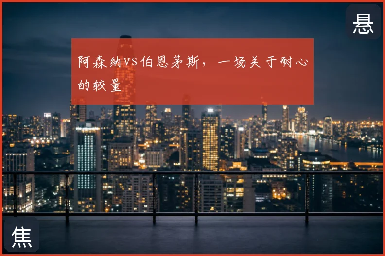 阿森纳vs伯恩茅斯,一场关于耐心的较量