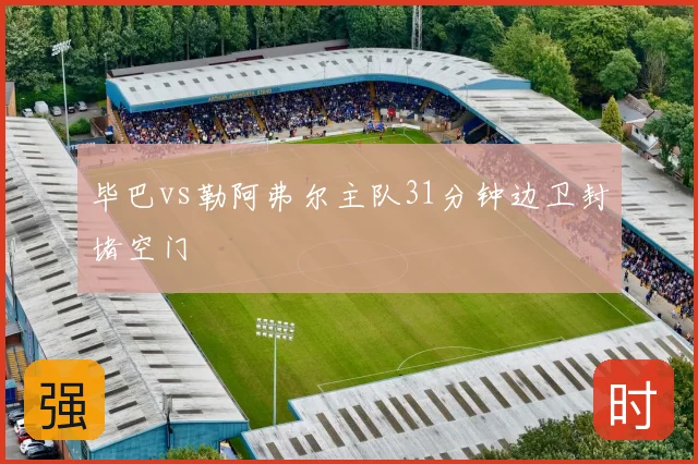 毕巴vs勒阿弗尔主队31分钟边卫封堵空门