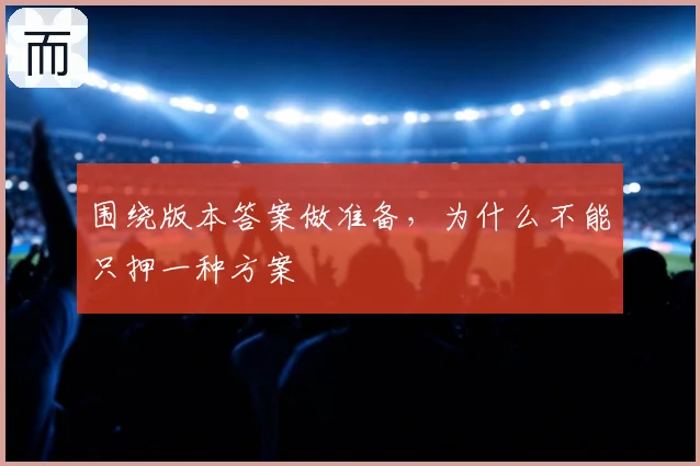 围绕版本答案做准备，为什么不能只押一种方案