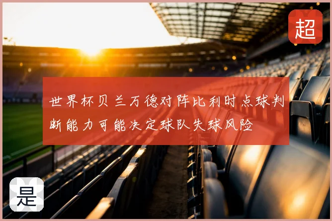 世界杯贝兰万德对阵比利时点球判断能力可能决定球队失球风险