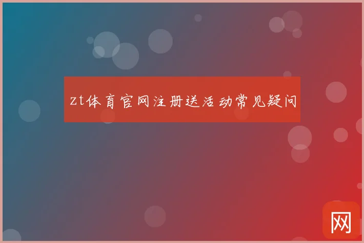 zt体育官网注册送活动常见疑问
