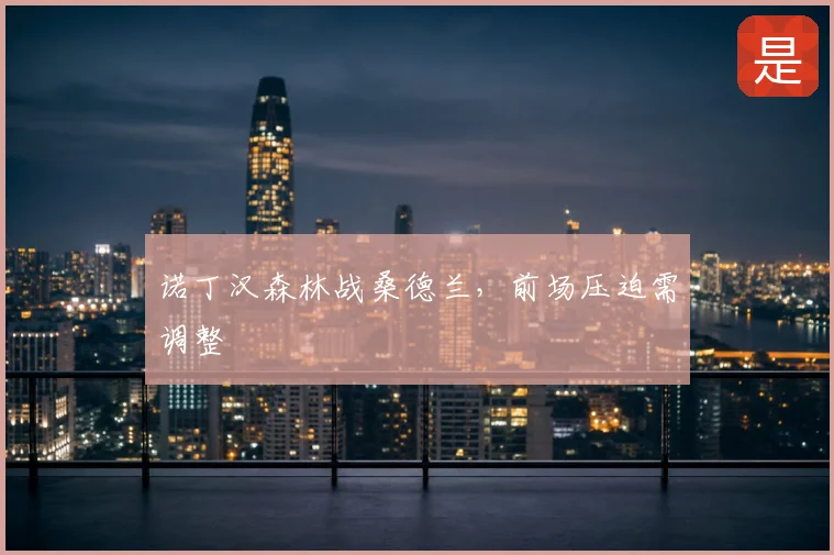 诺丁汉森林战桑德兰，前场压迫需调整
