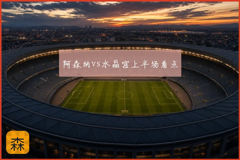 阿森纳vs水晶宫上半场看点