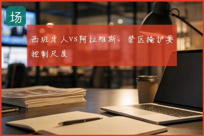 西班牙人vs阿拉维斯，禁区掩护要控制尺度